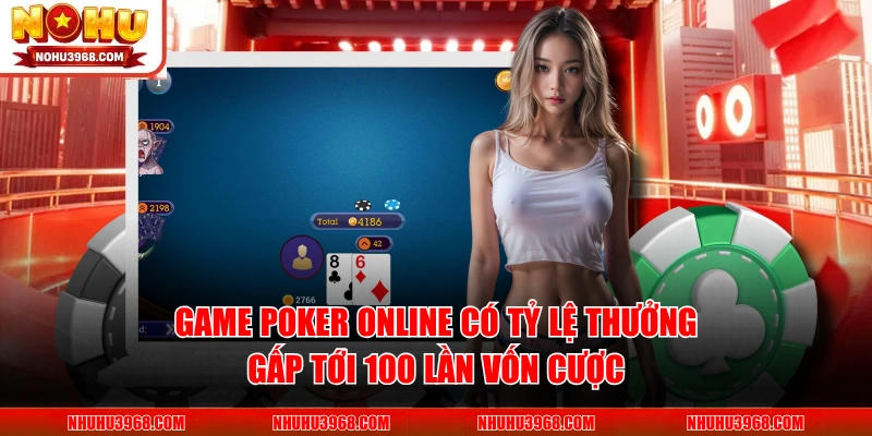 Game poker online có tỷ lệ thưởng gấp tới 100 lần vốn cược